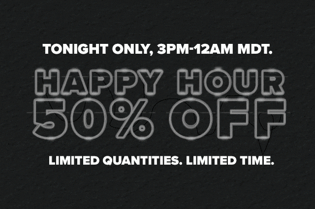 Tonight only, 3PM-12AM MDT. Happy Hour - 50% Off Select Styles