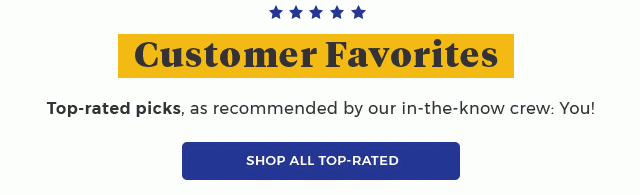 Customer Favorites |Top-rated picks, as recommended by our in-the-know crew: You! | shop all top-rated