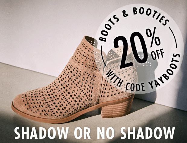 BOOTS & BOOTIES 20% OFF WITH CODE YAYBOOTS | SHADOW OR NO SHADOW