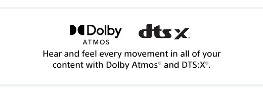 Hear and feel every movement in all of your content with Dolby Atmos® and DTS:X®.
