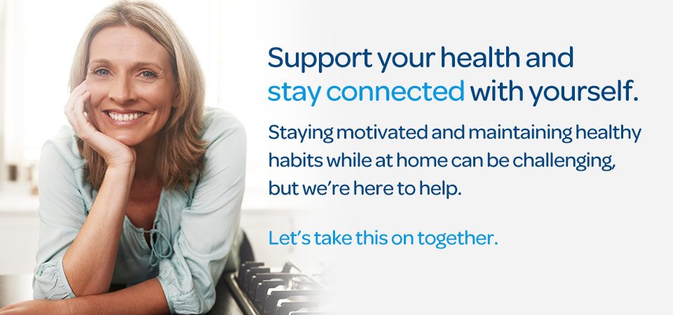 Support your health and connected with yourself. Staying motivated and maintaining healthy habits while at home can be challanging, but we're here to help. Let's take this on together.