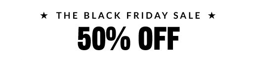 * THE BLACK FRIDAY SALE * | 50% OFF