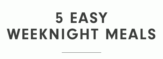 5 EASY WEEKNIGHT MEALS