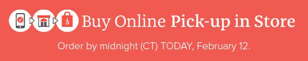 Buy Online, Pick-Up in Store - Order by midnight (CT) TODAY, February 12.