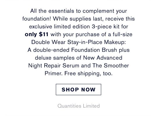 Exclusive 3-piece kit for only $11 with your purchase of a full-size Double Wear Stay-in-Place Makeup | Plus deluxe samples of New Advanced Night Repair Serum and The Smoother Primer. Free shipping, too. | Shop Now