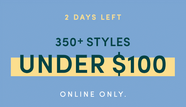 2 DAY LEFT | 350+ STYLES UNDER $100 | ONLINE ONLY.