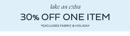 Take an extra - 30% Off One Item (Excludes Fabric & Holiday)