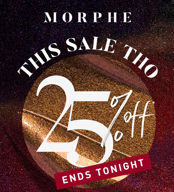 MORPHE THIS SALE THO 25% OFF* ENDS TONIGHT