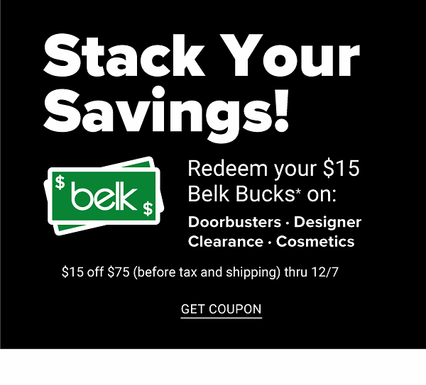 Stack Your Savings! Redeem your $15 Belk Bucks on: Doorbusters, Designer, Clearance, Cosmetics - $15 off $75 (before tax and shipping) through 12/7 - Get Coupon