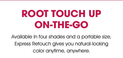 ROOT TOUCH UP ON-THE-GO - Available in four shades and a portable size, Express Retouch gives you natural-looking color anytime, anywhere.