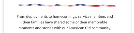 From deployments to homecomings, service members and their families have shared some of their memorable moments and stories with our American Girl community.