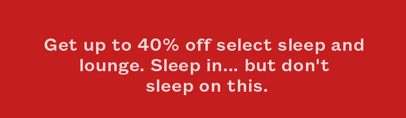 Get up to 40% off select sleep and lounge. Sleep in... but don't sleep on this.