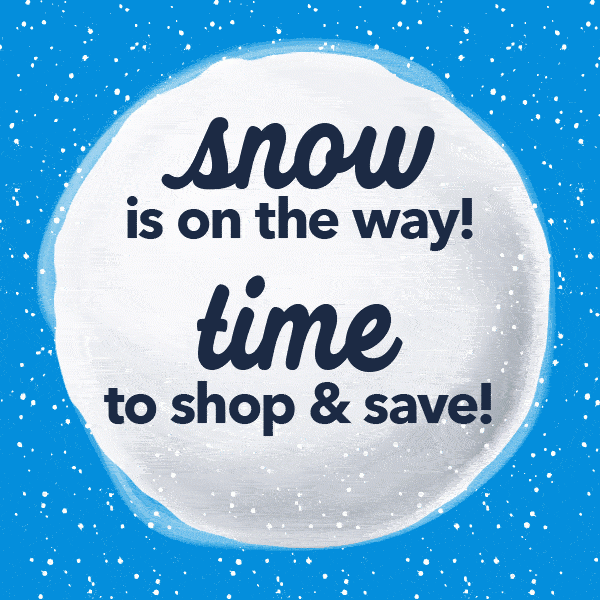 Snow is on the way! Time to shop and save!