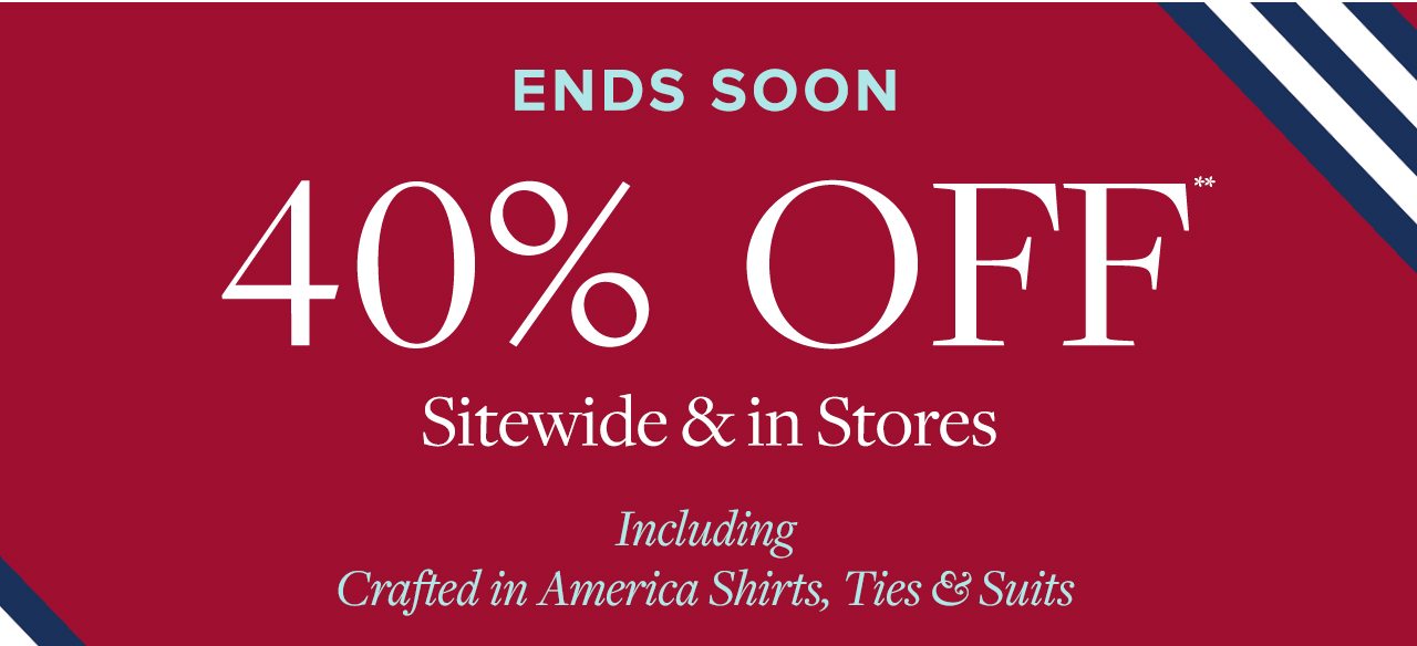 Ends Soon 40% Off Sitewide and in Stores Including Crafted in America Shirts, Ties and Suits
