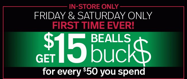 First Time Ever! Get $15 Bealls Bucks for every $50 you spend - Friday & Saturday - In-Store Only