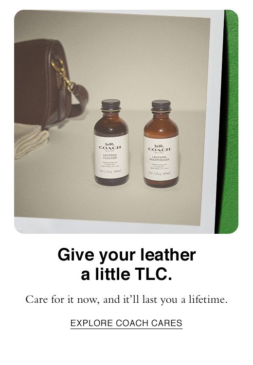 Give your leather a little TLC. Care for it now, and it'll last you a lifetime. EXPLORE COACH CARES