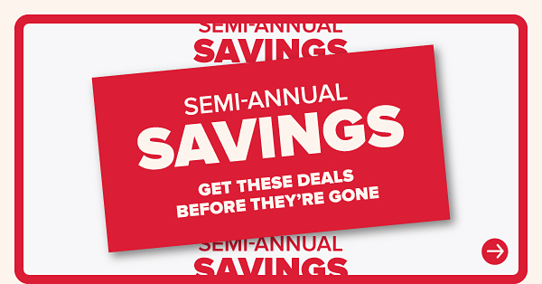 Semi-Annual Savings. Get these deals before they're gone.