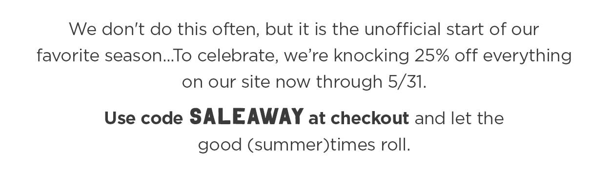 To celebrate Memorial Day, we're knocking 25% off sitewide now through 5/31/22. Use code SALEAWAY at checkout.