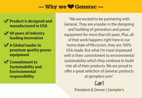 Why We Love Generac Product is designed and manufactured in USA 60 years of industry leading innovation A Global leader in premium quality power equipment Commitment to Sustainability and Environmental responsibility