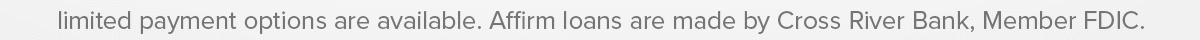 limited payment options available. Affirm loans are made by Cross River Bank, Member FDIC