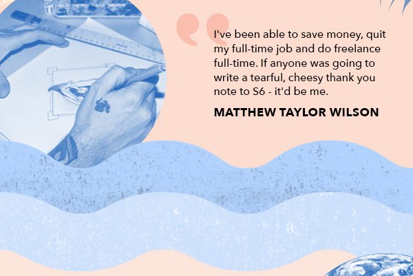 I've been able to save money, quit my full-time job and do freelance full-time. If anyone was going to write a tearful, cheesy thank you note to S6 - it'd be me. Matthew Taylor Wilson