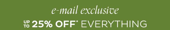 E-mail Exclusive - up to 25% Off Everything*