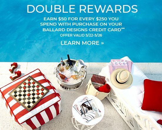 Double Rewards - With Purchase on Your Ballard Designs Credit Card***