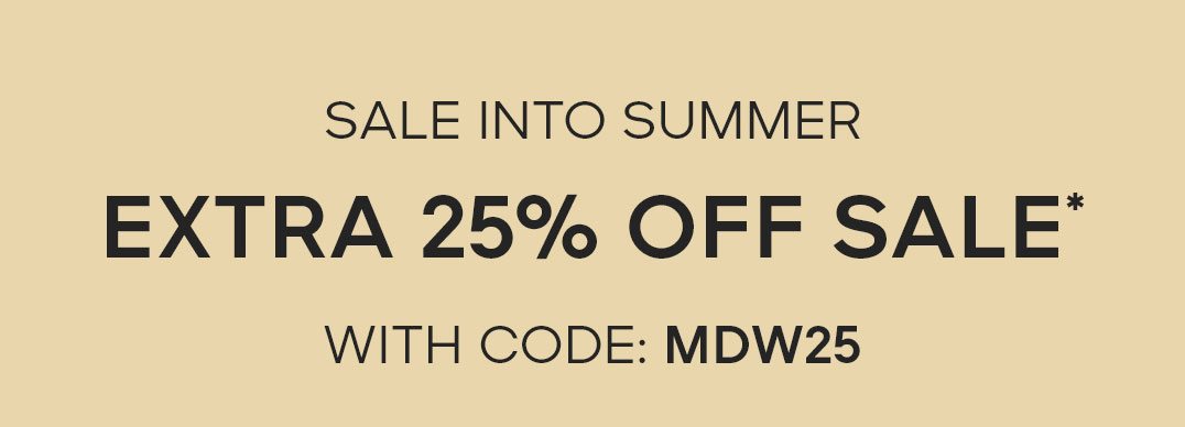 SALE INTO SUMMER EXTRA 25% OFF SALE* WITH CODE: MDW25