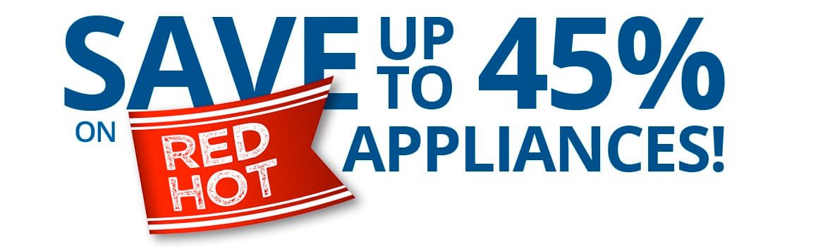 SAVE UP TO 45% ON RED HOT APPLIANCES! 