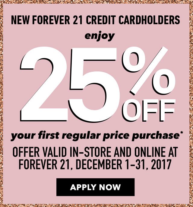 New Forever21 Credit cardholder enjy 25% off your first regular price purchase | Valid December 1st - 31st, 2017