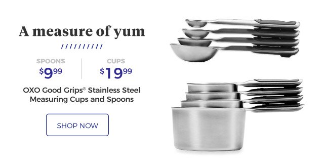 OXO Good Grips® Stainless Steel Measuring Cups and Spoons | A measure of yum | spoons, $9.99 | cups, $19.99 | shop now