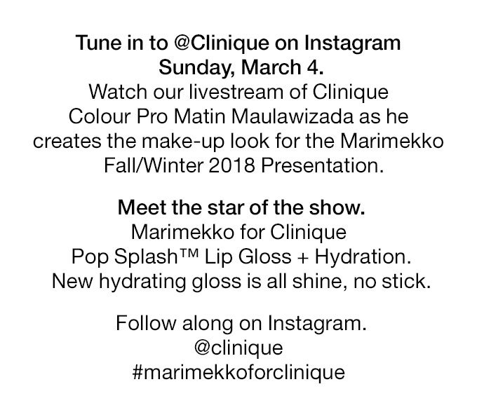 Tune in to @Clinique on Instagram Sunday, March 4. Watch our livestream of Clinique Colour Pro Matin Maulawizada as he creates the look for the Marimekko Fall/Winter 2018 Presentation. Meet the star of the show. Marimekko for CliniquePop Splash™ Lip Gloss + Hydration.New hydrating gloss is all shine, no stick.Follow along on Instagram.@clinique#marimekkoforclinique