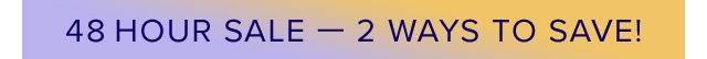 Last Chance - 48 Hour Sale - 2 Ways to Save!