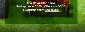 †Points valid for 7 days Savings range 5-25%. Offer ends 5/5/18. Exclusions apply. See details.