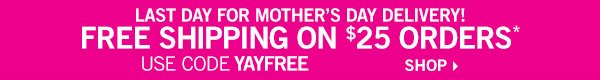 Last day for Mother's Day Delivery. Free shipping on $25 orders* Use code YAYFREE - SHOP!
