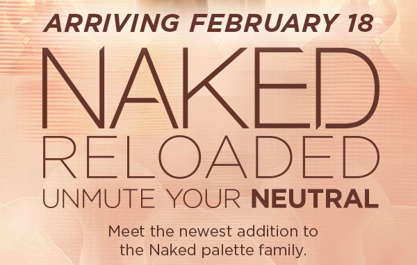 ARRIVING FEBRUARY 18 - NAKED RELOADED - UNMUTE YOUR NEUTRAL - Meet the newest addition to the Naked palette family.