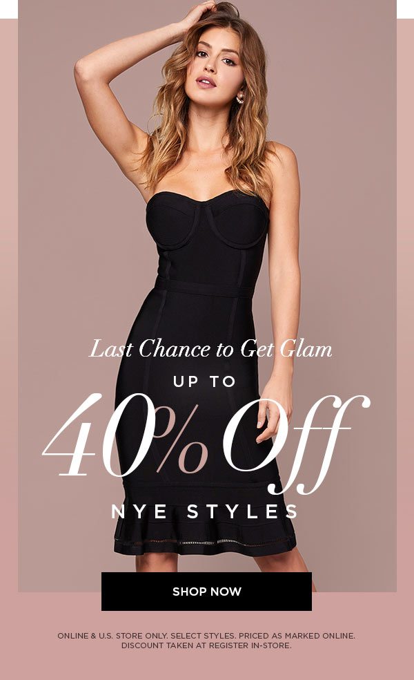 LAST CHANCE TO GET GLAM Up to 40% Off NYE Styles SHOP NOW > ONLINE & U.S. STORE ONLY. SELECT STYLES. PRICED AS MARKED ONLINE. DISCOUNT TAKEN AT REGISTER IN-STORE.