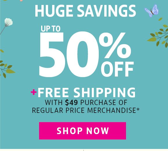 huge savings up to 50% off + free shipping with $49 purchase of regular price merchandise+ - shop now