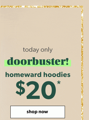 Today only. Doorbuster! Homeward hoodies $20*. Shop now.