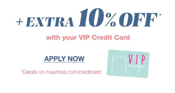 Plus extra 10% off* with your VIP Credit Card. Apply now. *Details on maurices.com/creditcard