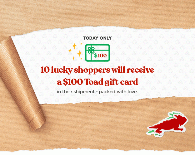 Today Only: 10 lucky shoppers will receive a $100 Toad gift card
