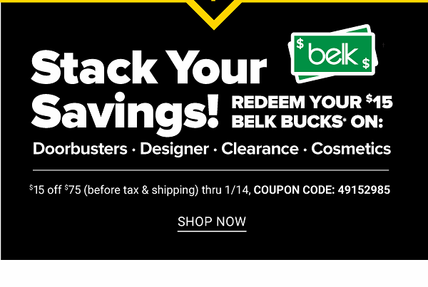 Stack Your Savings! Redeem your $15 Belk Bucks On: Doorbusters, Designer, Clearance, Cosmetics - $15 off $75 (before tax and Shipping) thru 1/14 - Shop Now