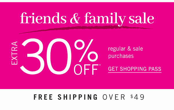 FRIENDS & FAMILY SALE - Extra 30% off regular & sale purchases. Get Shopping Pass.