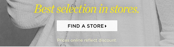 For the best selection, shop in stores, too! Find a Store