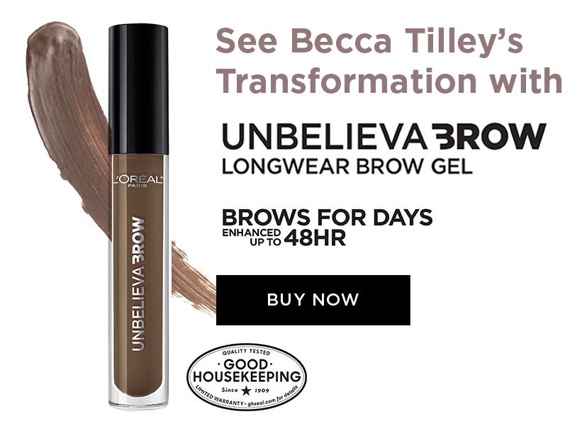See Becca Tilley's Transformation with - UNBELIEVA BROW LONGWEAR BROW GEL - BROWS FOR DAYS - ENHANCED UP TO 48HR - BUY NOW - QUALITY TESTED - GOOD HOUSEKEEPING - Since 1909 - LIMITED WARRANTY - ghseal dot com for details
