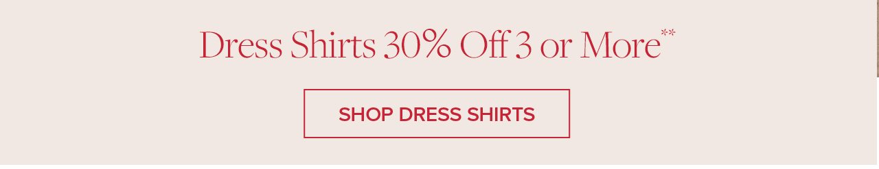 Dress Shirts 30% Off 3 or More**. Shop Dress Shirts