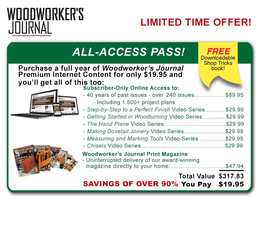 All-Access Pass to Woodworker's Journal, only $19.95, savings of over 90%!