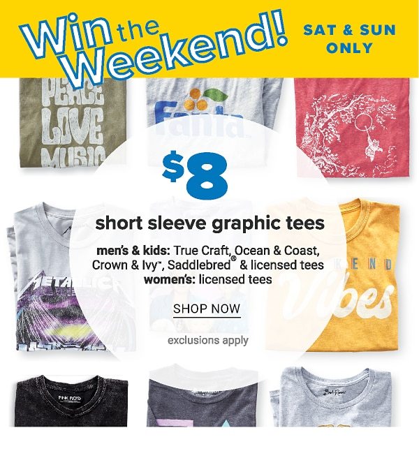 Win the Weekend! Sat & Sun only - $8 short sleeve graphic tees - men's & kids: True Craft, Ocean & Coast, Crown & Ivy™, Saddlebred & licensed tees | women's: licensed tees. Shop Now.