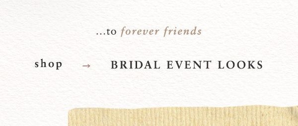 ... to forever friends. shop bridal event looks