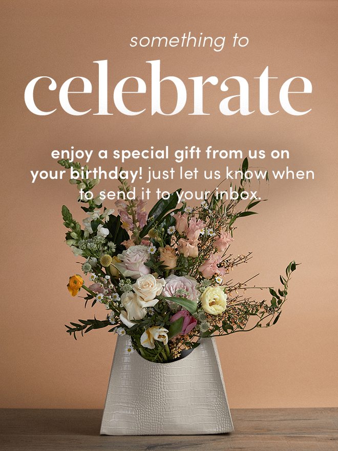 Something to Celebrate! Enjoy a special gift from us on your birthday! just let us know when to send it to your inbox.